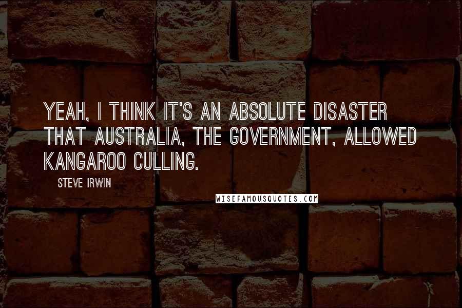 Steve Irwin Quotes: Yeah, I think it's an absolute disaster that Australia, the government, allowed kangaroo culling.