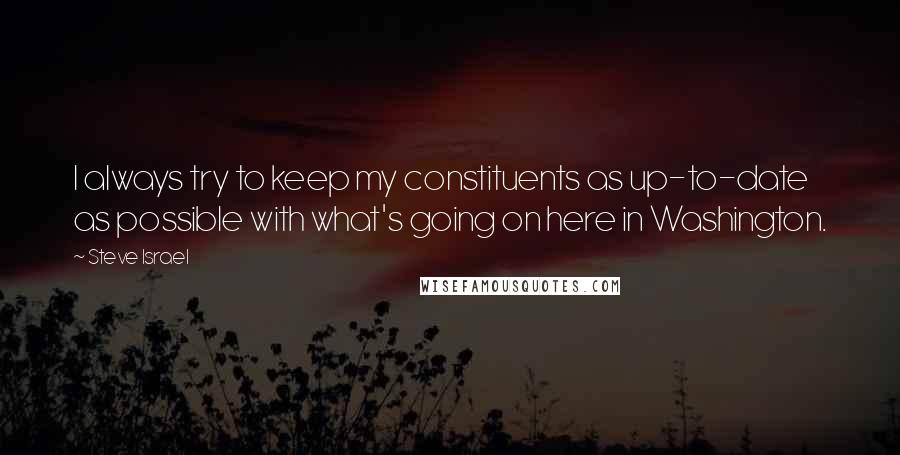 Steve Israel Quotes: I always try to keep my constituents as up-to-date as possible with what's going on here in Washington.