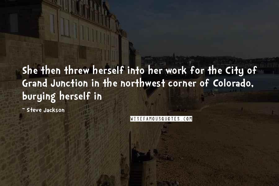 Steve Jackson Quotes: She then threw herself into her work for the City of Grand Junction in the northwest corner of Colorado, burying herself in