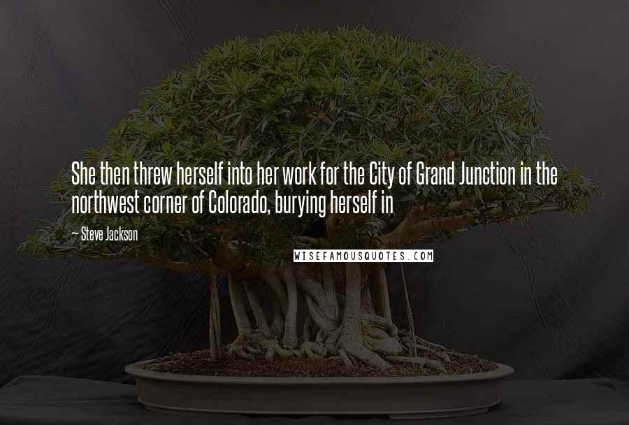 Steve Jackson Quotes: She then threw herself into her work for the City of Grand Junction in the northwest corner of Colorado, burying herself in