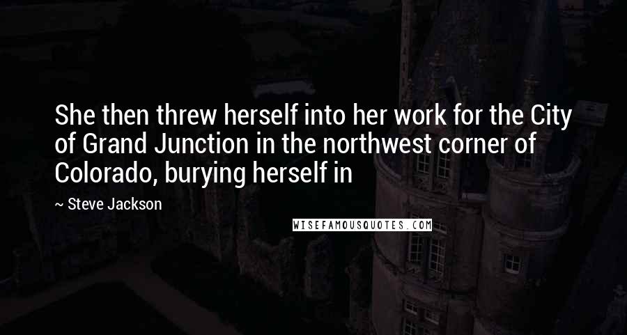Steve Jackson Quotes: She then threw herself into her work for the City of Grand Junction in the northwest corner of Colorado, burying herself in