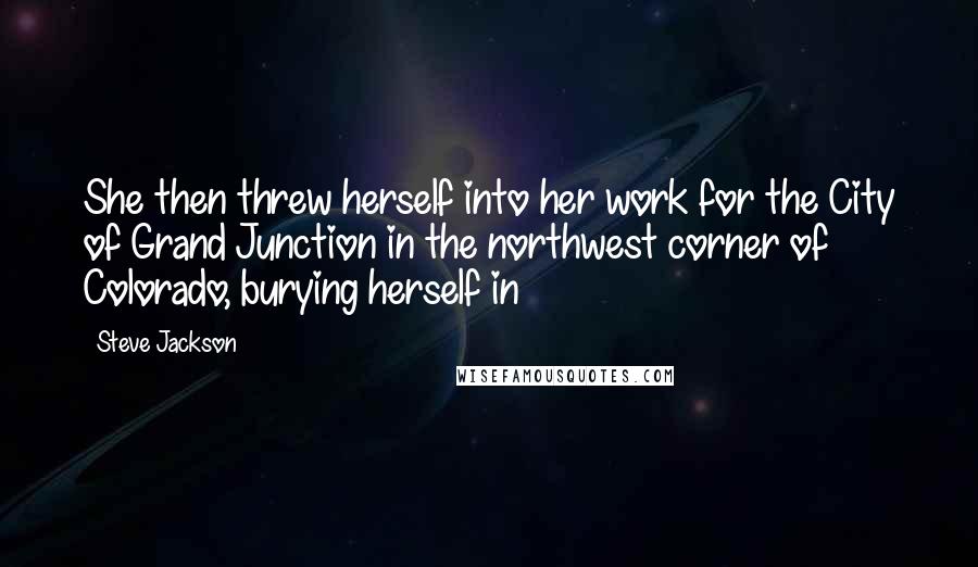 Steve Jackson Quotes: She then threw herself into her work for the City of Grand Junction in the northwest corner of Colorado, burying herself in