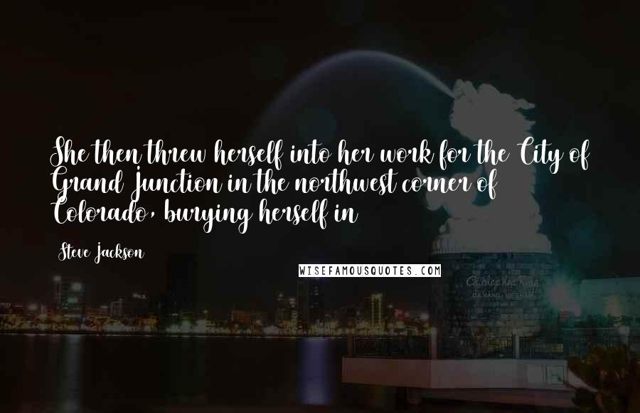 Steve Jackson Quotes: She then threw herself into her work for the City of Grand Junction in the northwest corner of Colorado, burying herself in