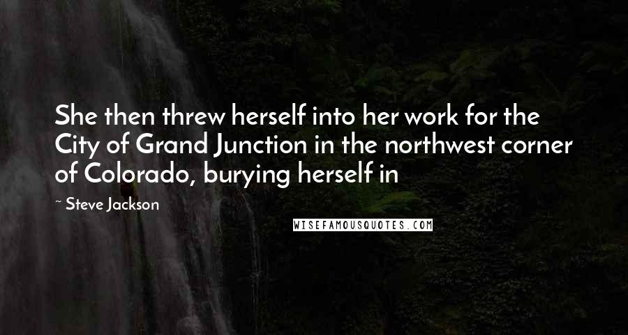 Steve Jackson Quotes: She then threw herself into her work for the City of Grand Junction in the northwest corner of Colorado, burying herself in