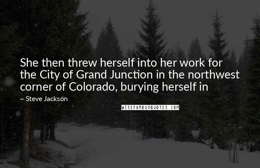 Steve Jackson Quotes: She then threw herself into her work for the City of Grand Junction in the northwest corner of Colorado, burying herself in