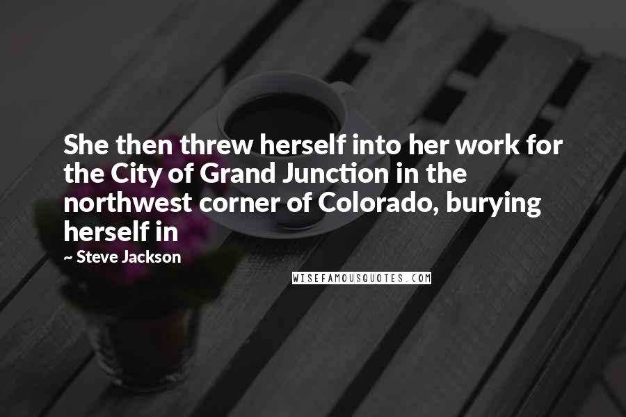 Steve Jackson Quotes: She then threw herself into her work for the City of Grand Junction in the northwest corner of Colorado, burying herself in