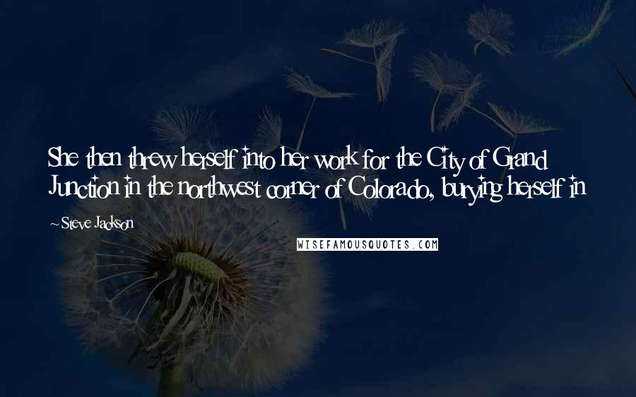 Steve Jackson Quotes: She then threw herself into her work for the City of Grand Junction in the northwest corner of Colorado, burying herself in