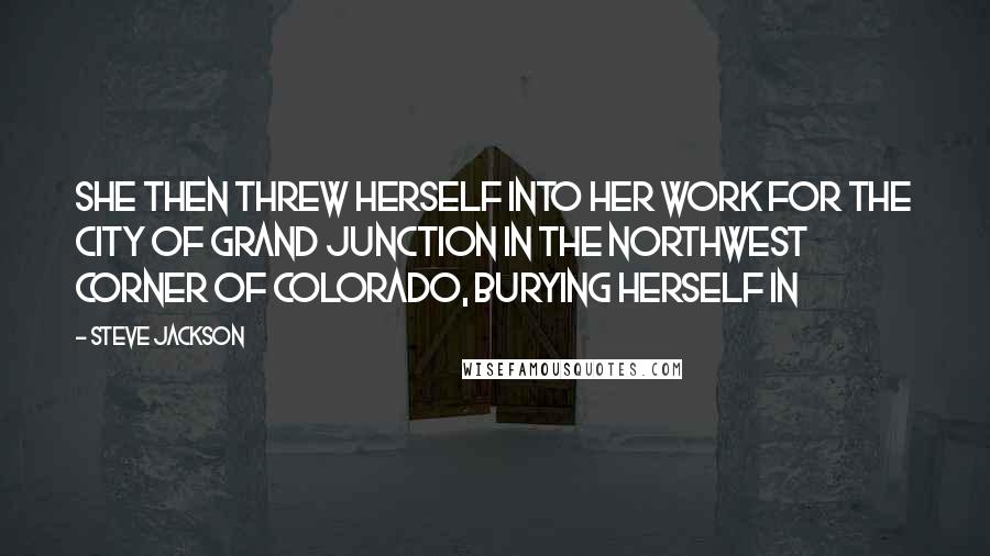 Steve Jackson Quotes: She then threw herself into her work for the City of Grand Junction in the northwest corner of Colorado, burying herself in