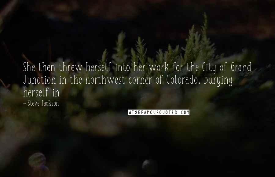 Steve Jackson Quotes: She then threw herself into her work for the City of Grand Junction in the northwest corner of Colorado, burying herself in