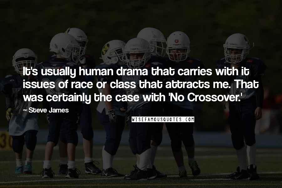 Steve James Quotes: It's usually human drama that carries with it issues of race or class that attracts me. That was certainly the case with 'No Crossover.'