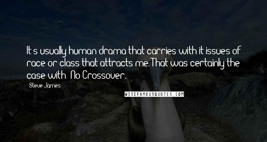 Steve James Quotes: It's usually human drama that carries with it issues of race or class that attracts me. That was certainly the case with 'No Crossover.'