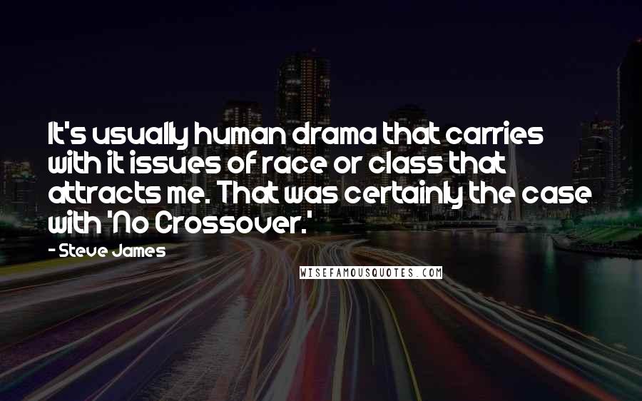 Steve James Quotes: It's usually human drama that carries with it issues of race or class that attracts me. That was certainly the case with 'No Crossover.'