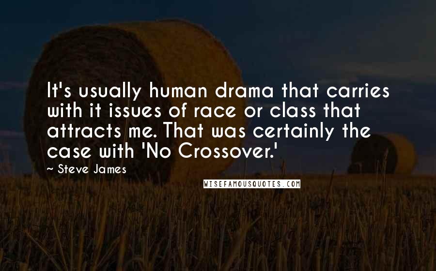 Steve James Quotes: It's usually human drama that carries with it issues of race or class that attracts me. That was certainly the case with 'No Crossover.'