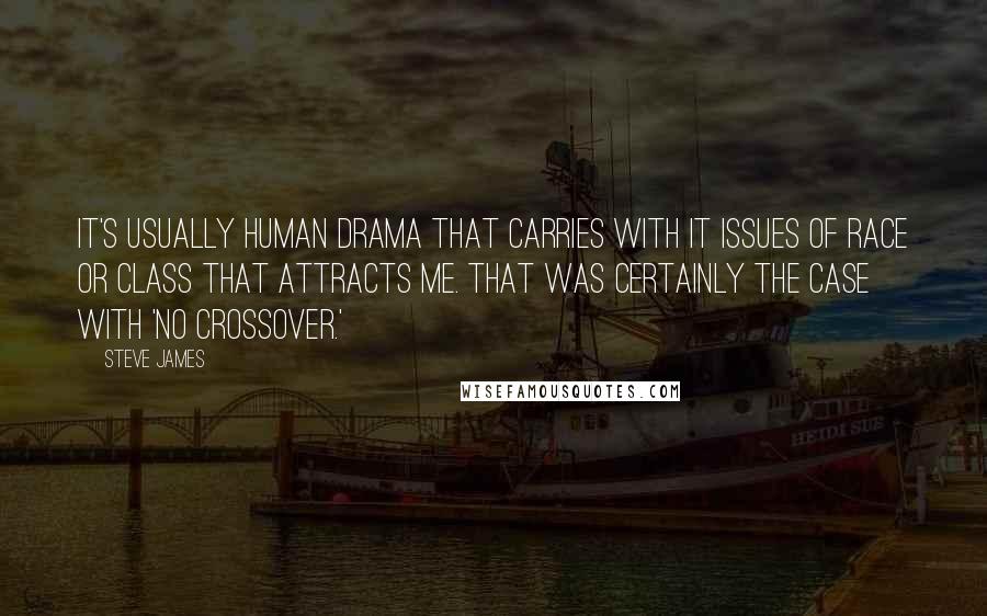 Steve James Quotes: It's usually human drama that carries with it issues of race or class that attracts me. That was certainly the case with 'No Crossover.'