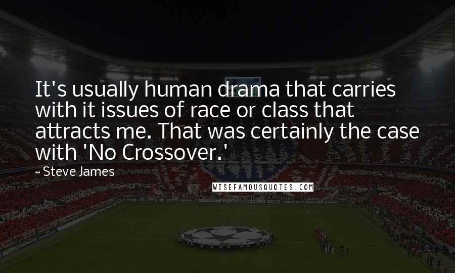 Steve James Quotes: It's usually human drama that carries with it issues of race or class that attracts me. That was certainly the case with 'No Crossover.'