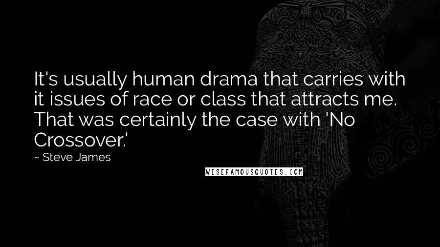 Steve James Quotes: It's usually human drama that carries with it issues of race or class that attracts me. That was certainly the case with 'No Crossover.'