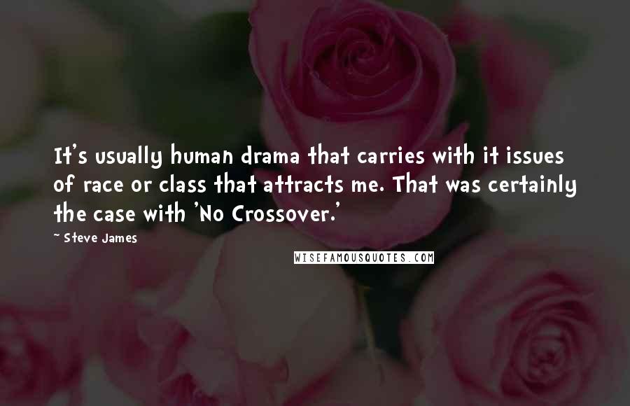 Steve James Quotes: It's usually human drama that carries with it issues of race or class that attracts me. That was certainly the case with 'No Crossover.'