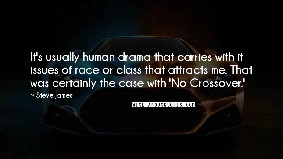 Steve James Quotes: It's usually human drama that carries with it issues of race or class that attracts me. That was certainly the case with 'No Crossover.'