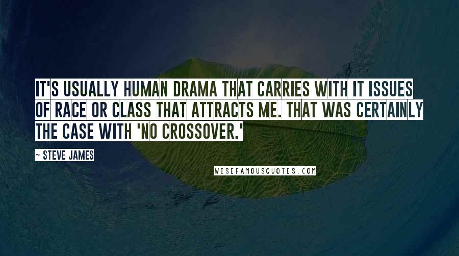 Steve James Quotes: It's usually human drama that carries with it issues of race or class that attracts me. That was certainly the case with 'No Crossover.'