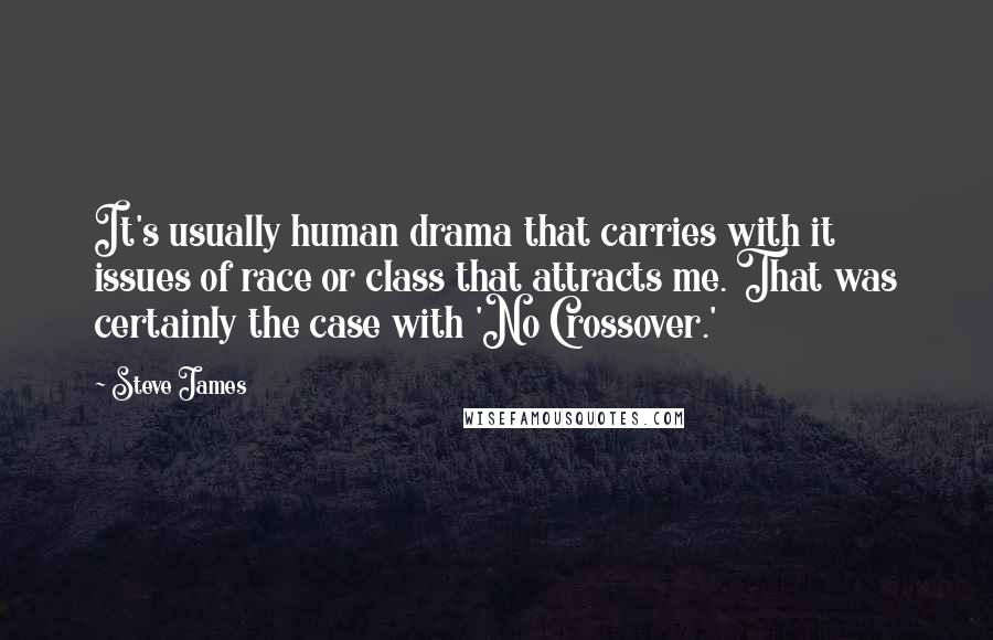 Steve James Quotes: It's usually human drama that carries with it issues of race or class that attracts me. That was certainly the case with 'No Crossover.'