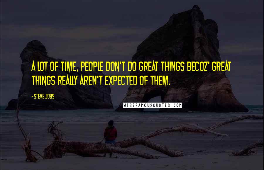 Steve Jobs Quotes: A lot of time, people don't do great things becoz' great things really aren't expected of them.