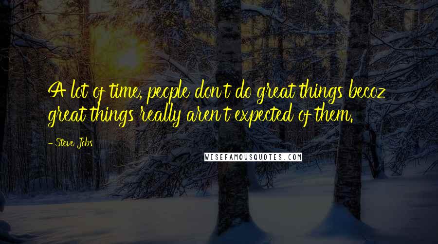 Steve Jobs Quotes: A lot of time, people don't do great things becoz' great things really aren't expected of them.