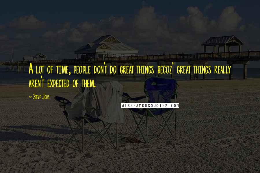 Steve Jobs Quotes: A lot of time, people don't do great things becoz' great things really aren't expected of them.