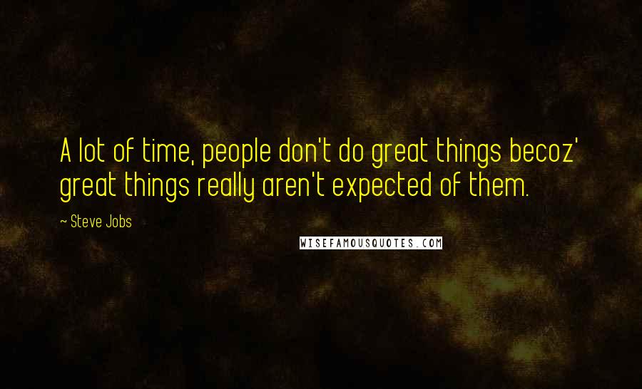 Steve Jobs Quotes: A lot of time, people don't do great things becoz' great things really aren't expected of them.