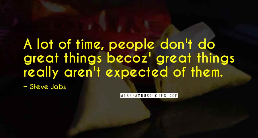 Steve Jobs Quotes: A lot of time, people don't do great things becoz' great things really aren't expected of them.