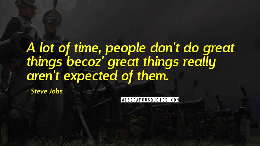 Steve Jobs Quotes: A lot of time, people don't do great things becoz' great things really aren't expected of them.