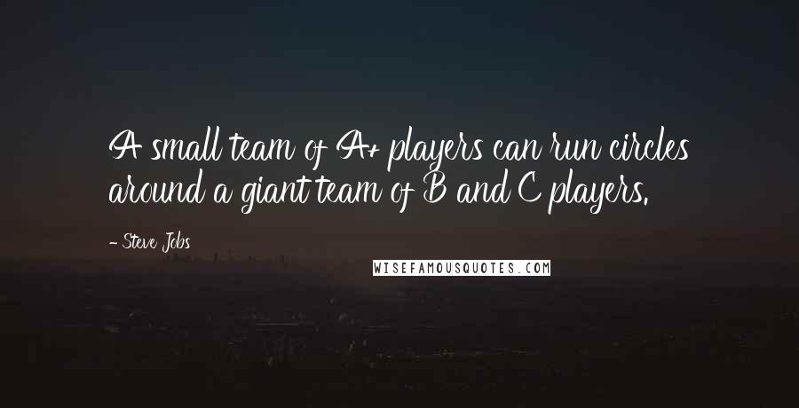 Steve Jobs Quotes: A small team of A+ players can run circles around a giant team of B and C players.