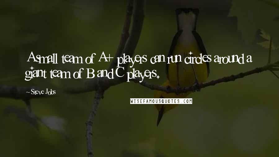 Steve Jobs Quotes: A small team of A+ players can run circles around a giant team of B and C players.