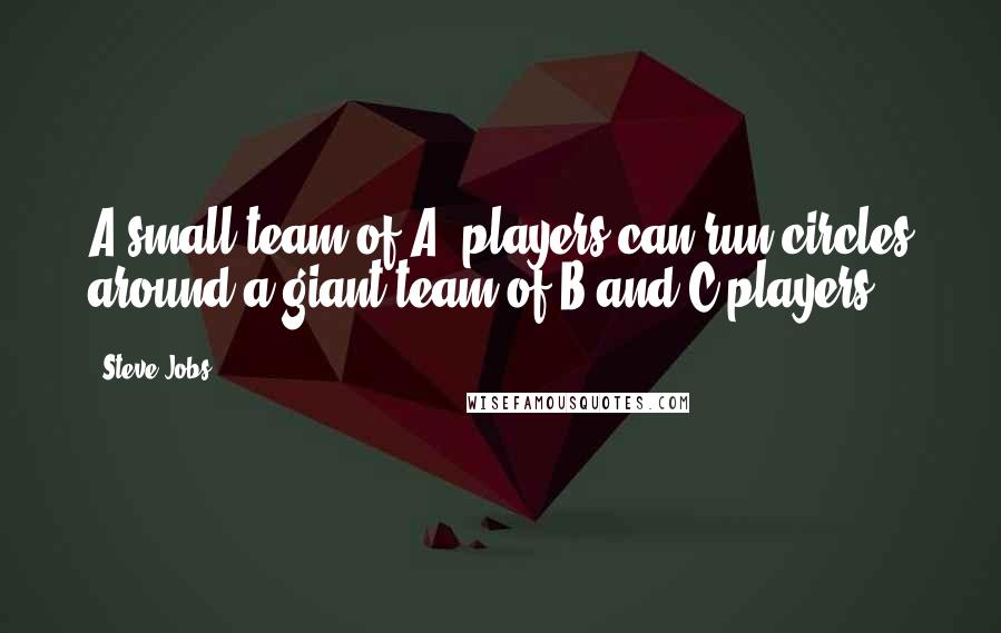 Steve Jobs Quotes: A small team of A+ players can run circles around a giant team of B and C players.