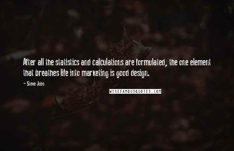 Steve Jobs Quotes: After all the statistics and calculations are formulated, the one element that breathes life into marketing is good design.