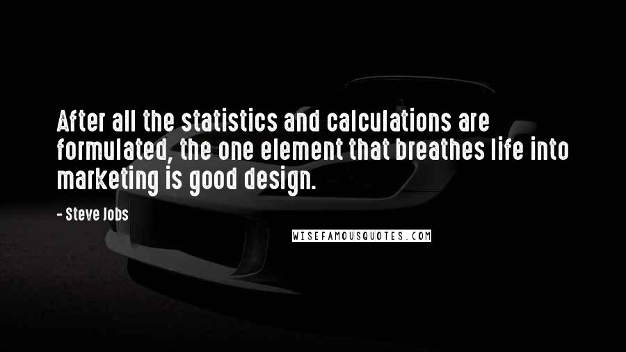 Steve Jobs Quotes: After all the statistics and calculations are formulated, the one element that breathes life into marketing is good design.