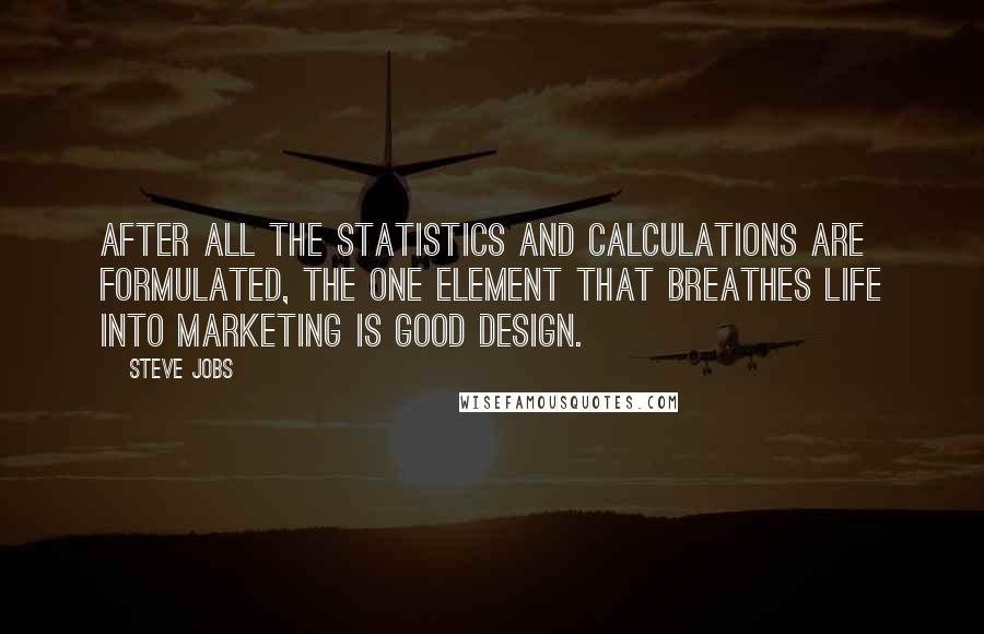 Steve Jobs Quotes: After all the statistics and calculations are formulated, the one element that breathes life into marketing is good design.