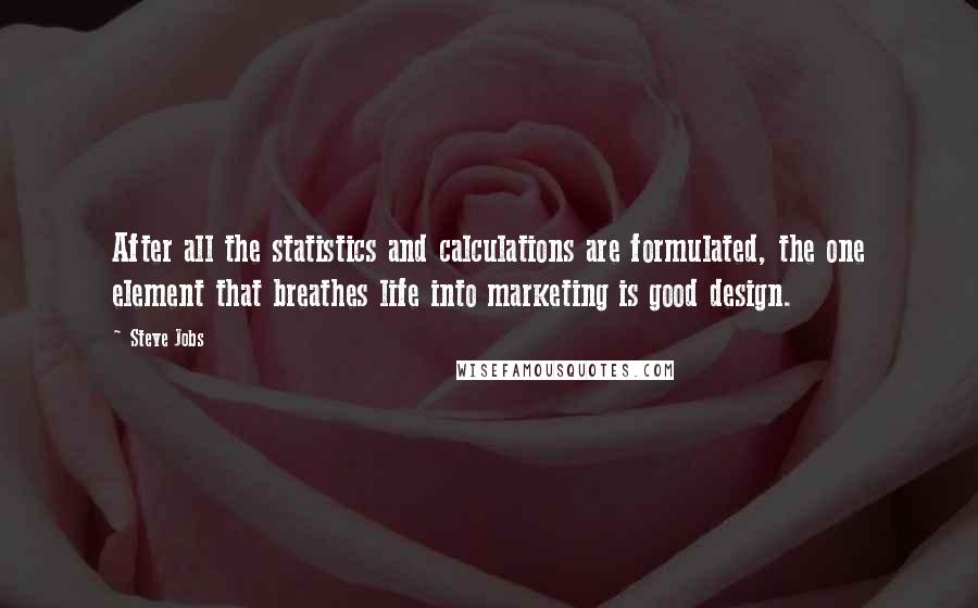 Steve Jobs Quotes: After all the statistics and calculations are formulated, the one element that breathes life into marketing is good design.