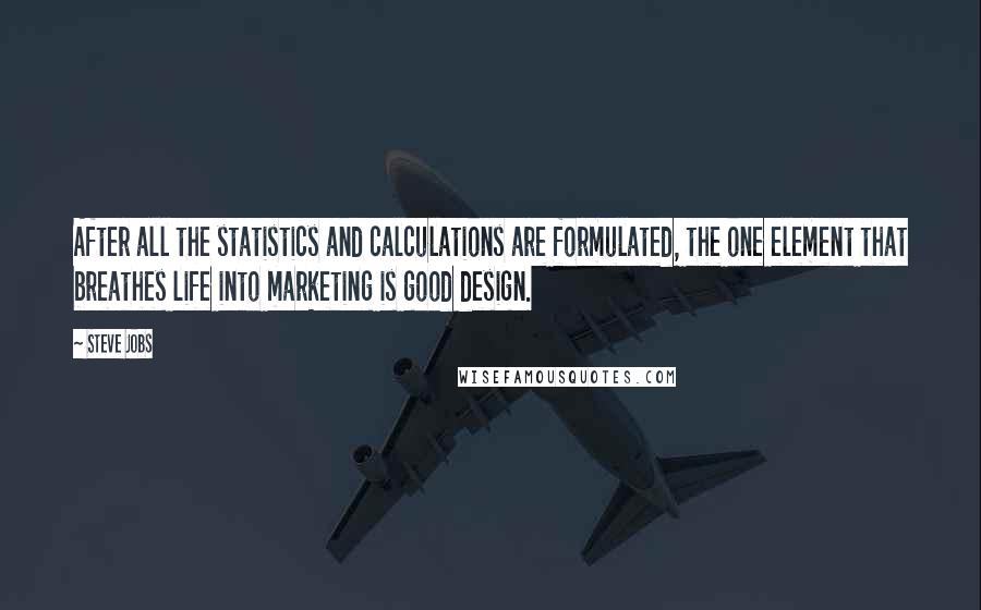 Steve Jobs Quotes: After all the statistics and calculations are formulated, the one element that breathes life into marketing is good design.