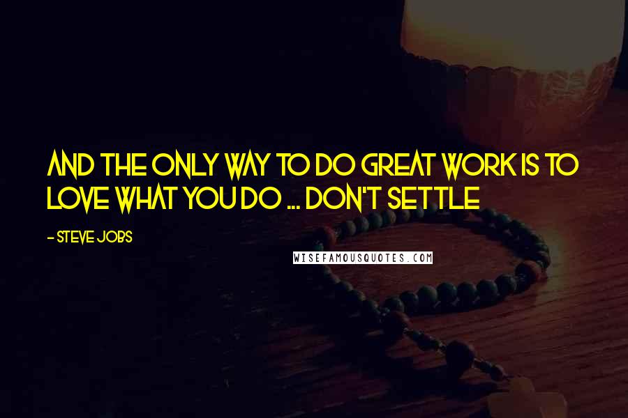 Steve Jobs Quotes: And the only way to do great work is to love what you do ... Don't settle