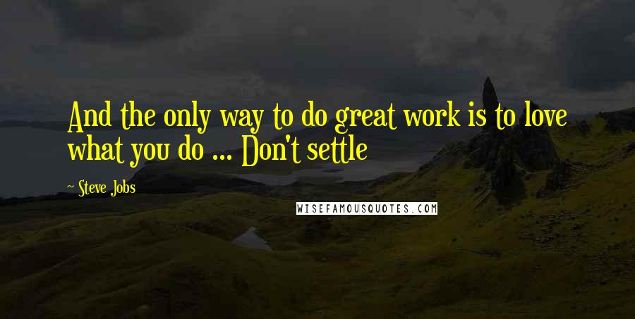 Steve Jobs Quotes: And the only way to do great work is to love what you do ... Don't settle