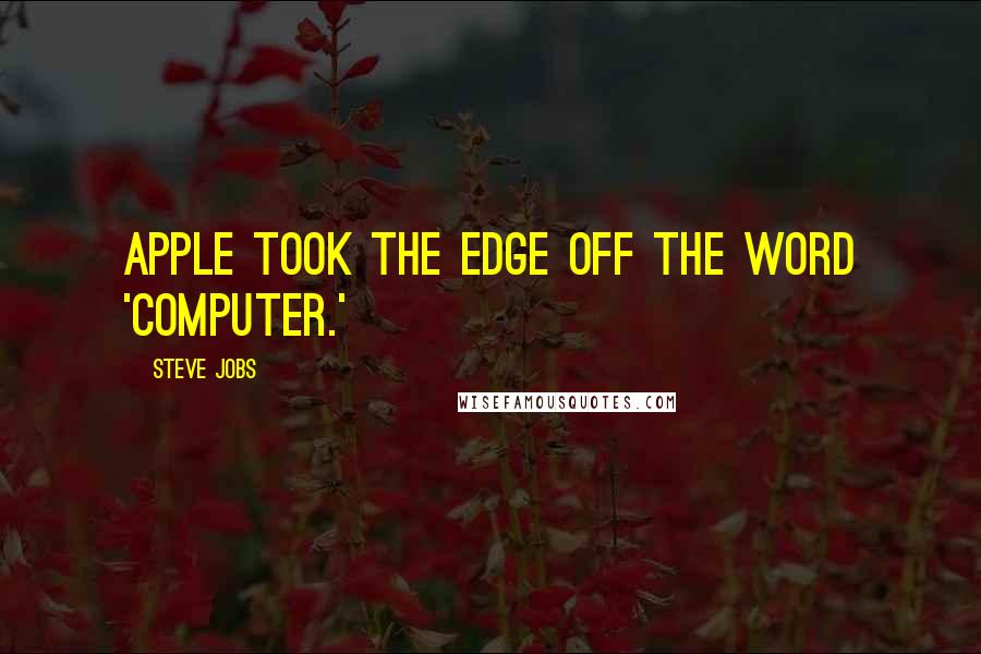 Steve Jobs Quotes: Apple took the edge off the word 'computer.'
