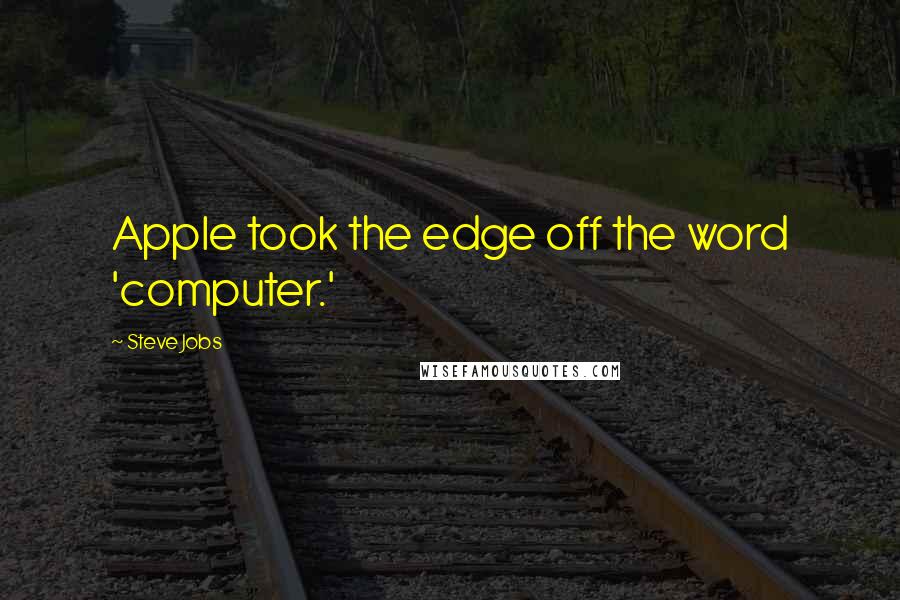 Steve Jobs Quotes: Apple took the edge off the word 'computer.'