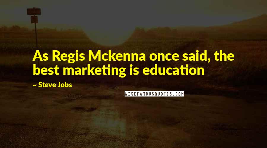Steve Jobs Quotes: As Regis Mckenna once said, the best marketing is education