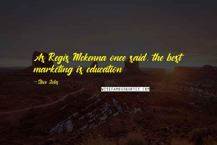 Steve Jobs Quotes: As Regis Mckenna once said, the best marketing is education