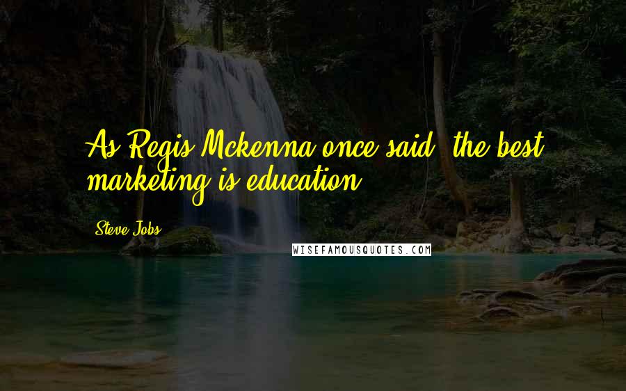 Steve Jobs Quotes: As Regis Mckenna once said, the best marketing is education