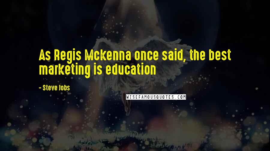 Steve Jobs Quotes: As Regis Mckenna once said, the best marketing is education