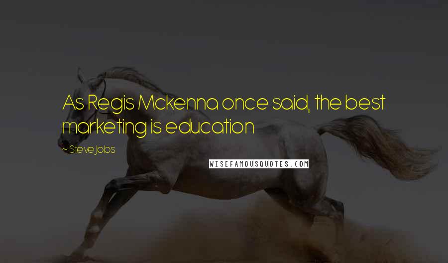 Steve Jobs Quotes: As Regis Mckenna once said, the best marketing is education