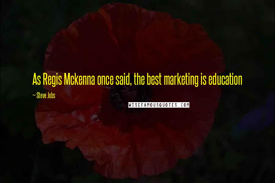 Steve Jobs Quotes: As Regis Mckenna once said, the best marketing is education