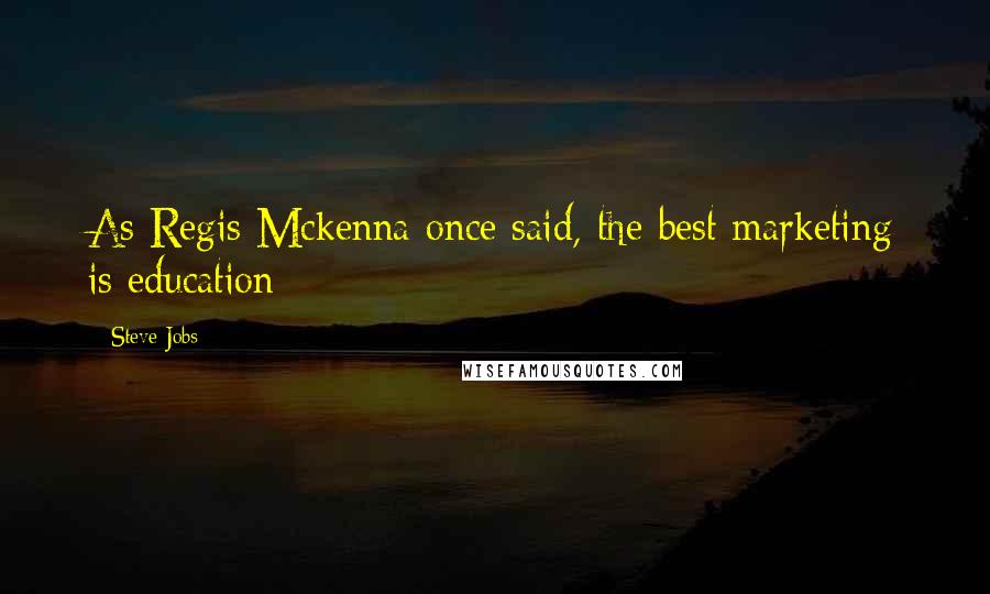 Steve Jobs Quotes: As Regis Mckenna once said, the best marketing is education