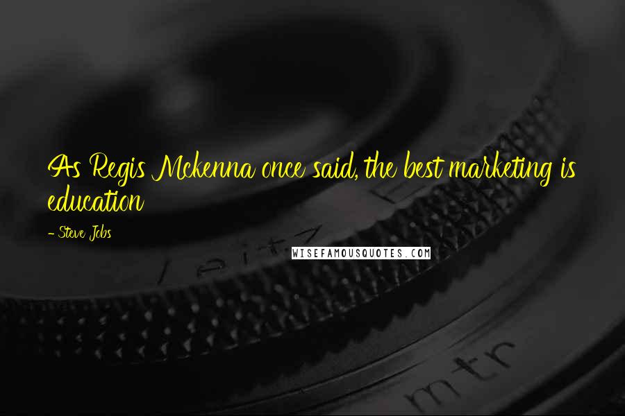 Steve Jobs Quotes: As Regis Mckenna once said, the best marketing is education